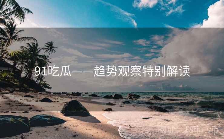 91吃瓜——趋势观察特别解读