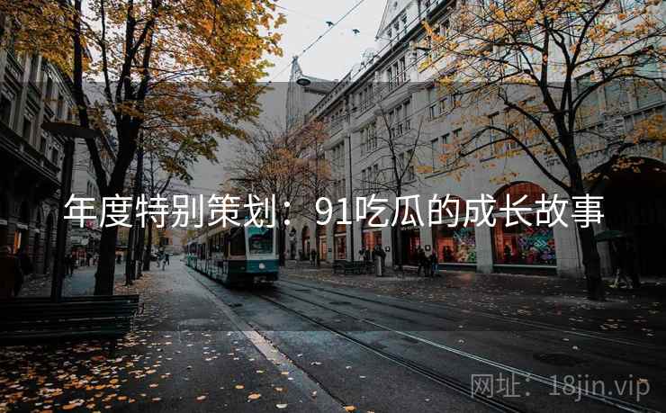 年度特别策划：91吃瓜的成长故事