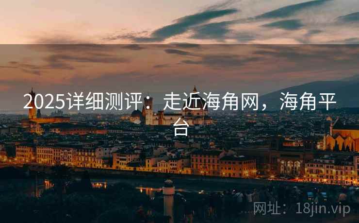 2025详细测评：走近海角网，海角平台