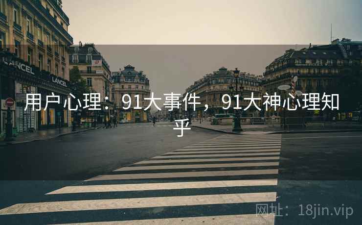 用户心理：91大事件，91大神心理知乎