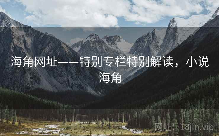 海角网址——特别专栏特别解读，小说海角
