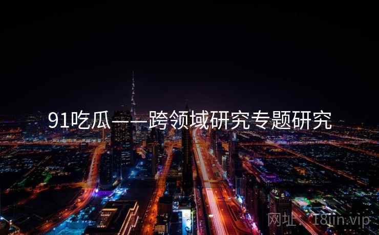 91吃瓜——跨领域研究专题研究