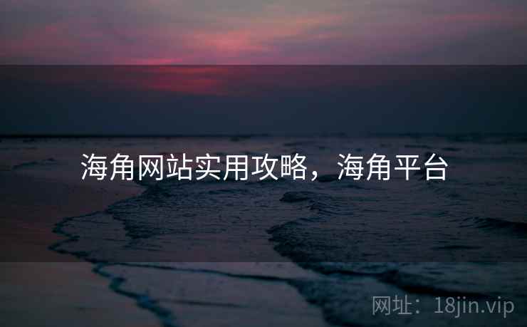 海角网站实用攻略，海角平台