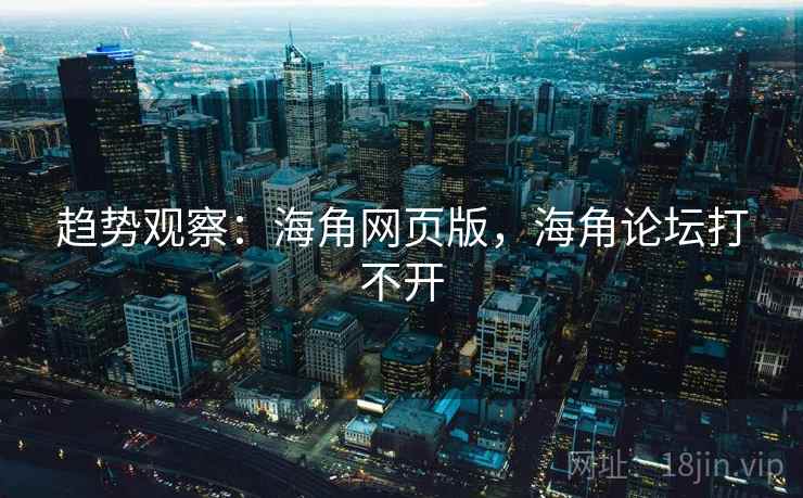 趋势观察：海角网页版，海角论坛打不开