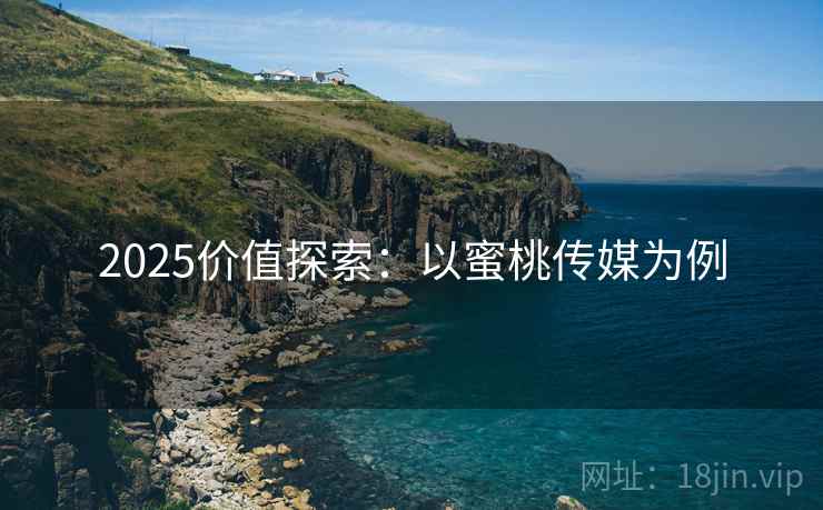 2025价值探索：以蜜桃传媒为例