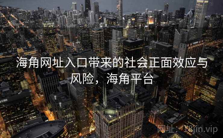 海角网址入口带来的社会正面效应与风险，海角平台