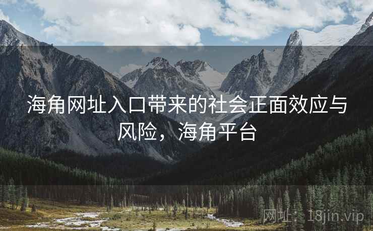 海角网址入口带来的社会正面效应与风险，海角平台