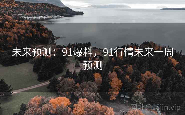 未来预测：91爆料，91行情未来一周预测