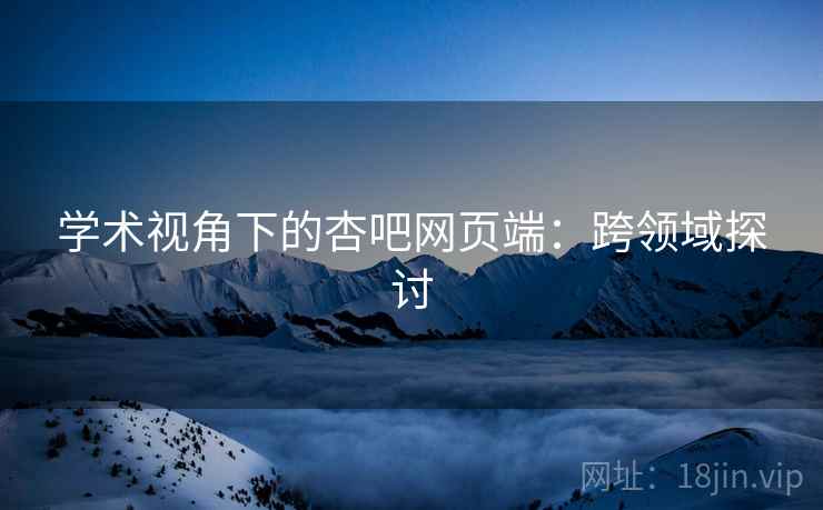 学术视角下的杏吧网页端：跨领域探讨