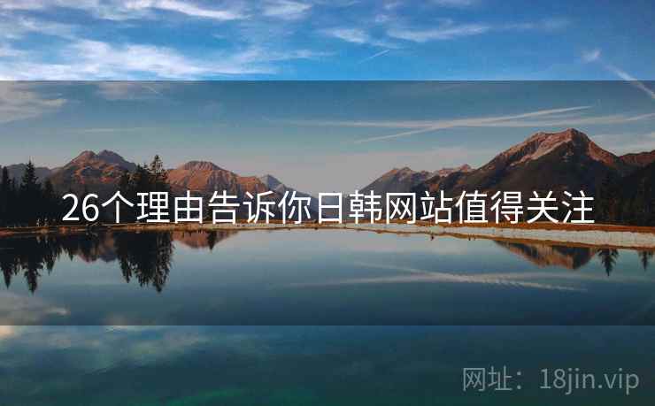 26个理由告诉你日韩网站值得关注