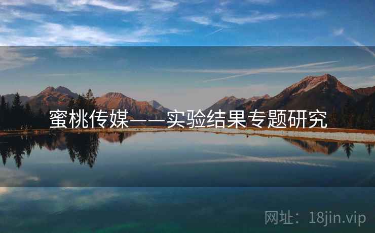 蜜桃传媒——实验结果专题研究