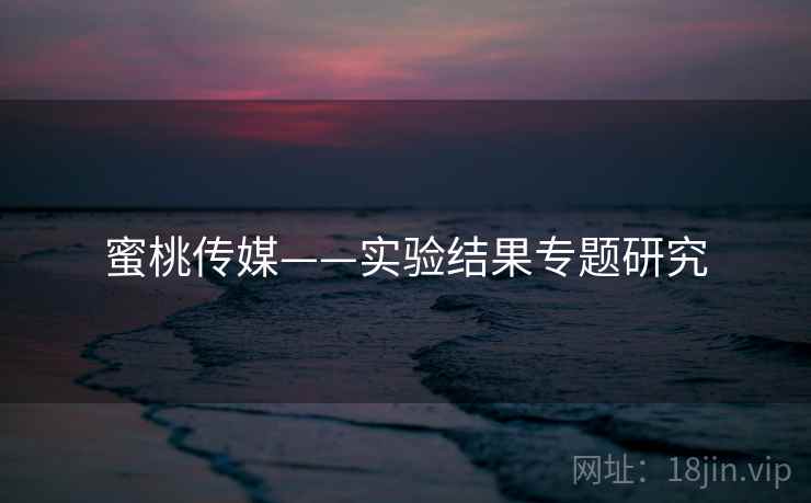 蜜桃传媒——实验结果专题研究