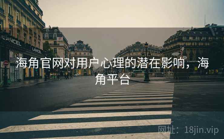 海角官网对用户心理的潜在影响，海角平台