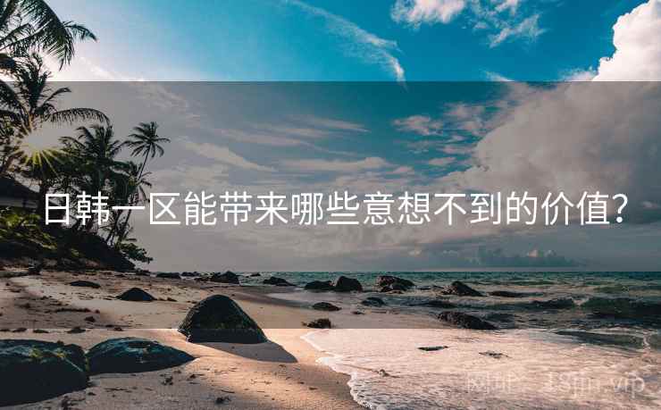 日韩一区能带来哪些意想不到的价值？