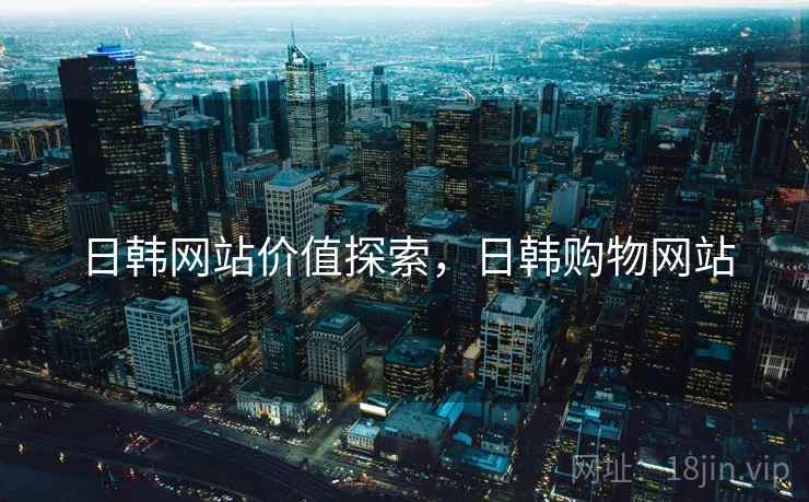 日韩网站价值探索，日韩购物网站