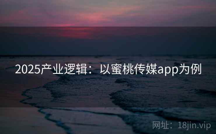 2025产业逻辑：以蜜桃传媒app为例