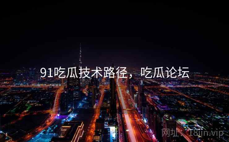 91吃瓜技术路径，吃瓜论坛