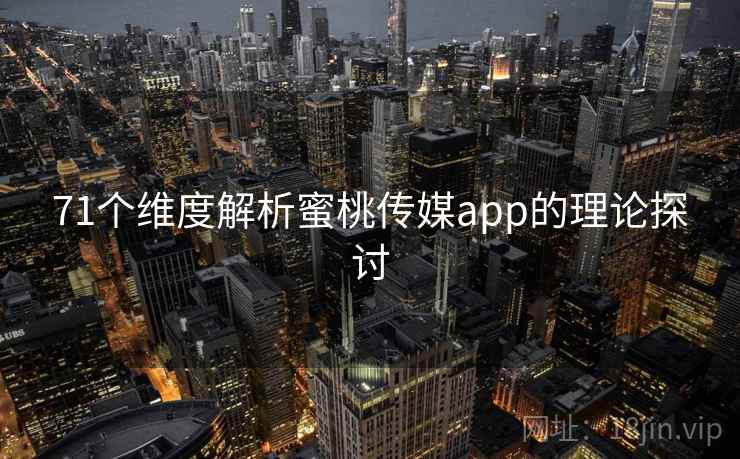 71个维度解析蜜桃传媒app的理论探讨
