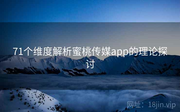 71个维度解析蜜桃传媒app的理论探讨