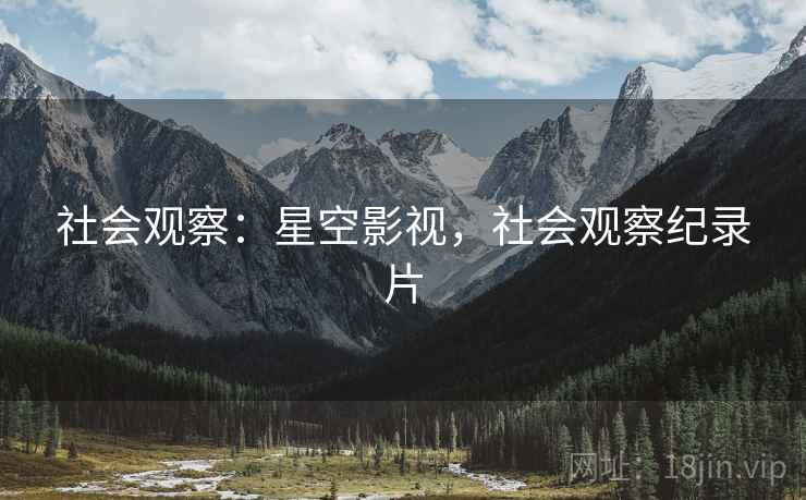 社会观察：星空影视，社会观察纪录片