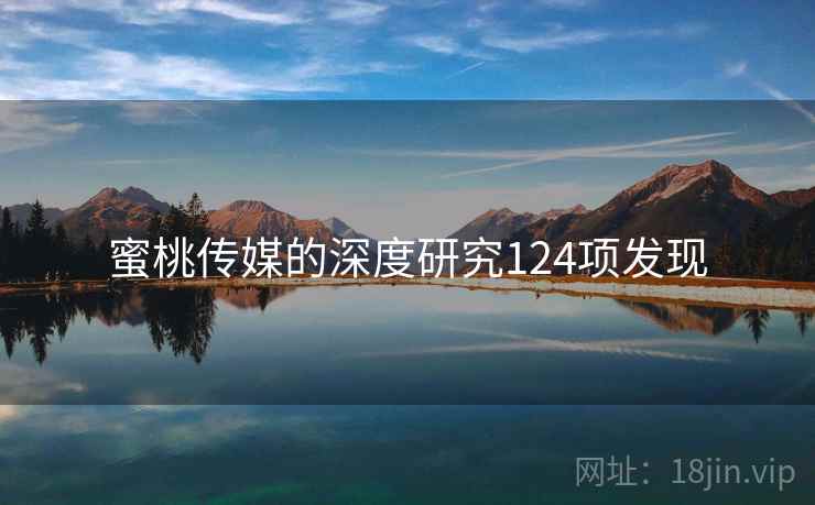 蜜桃传媒的深度研究124项发现