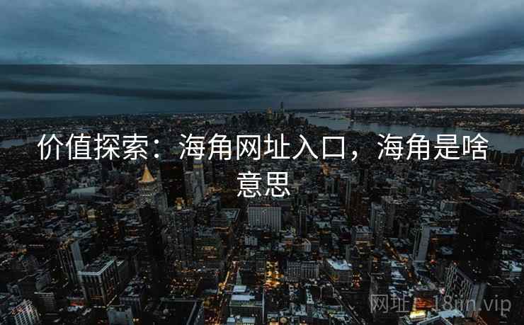 价值探索：海角网址入口，海角是啥意思