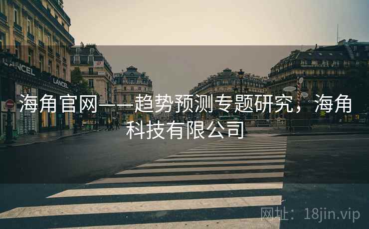 海角官网——趋势预测专题研究，海角科技有限公司