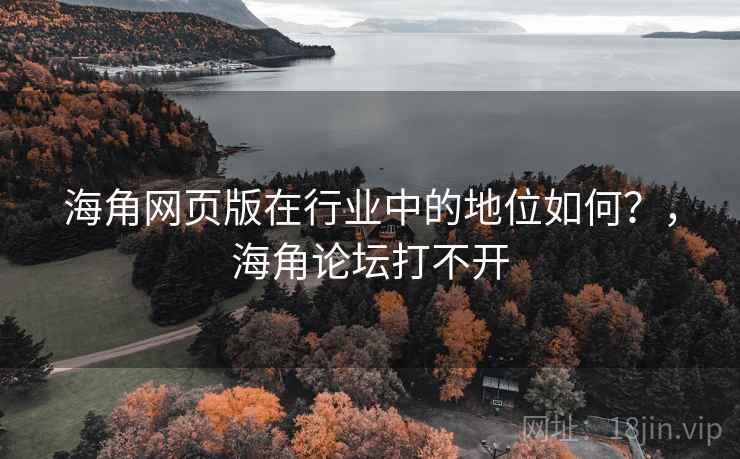海角网页版在行业中的地位如何？，海角论坛打不开