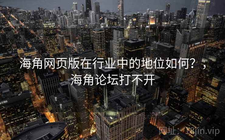 海角网页版在行业中的地位如何？，海角论坛打不开