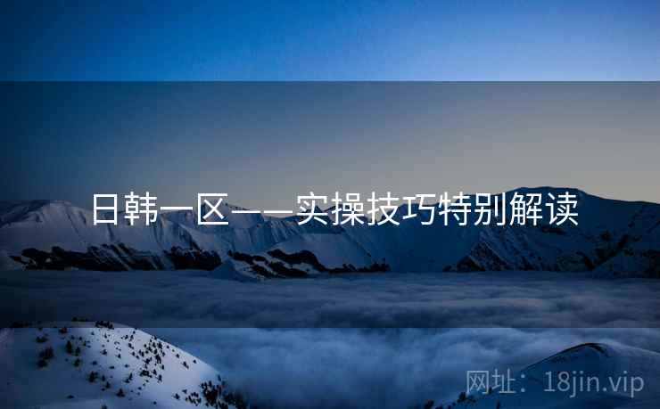 日韩一区——实操技巧特别解读