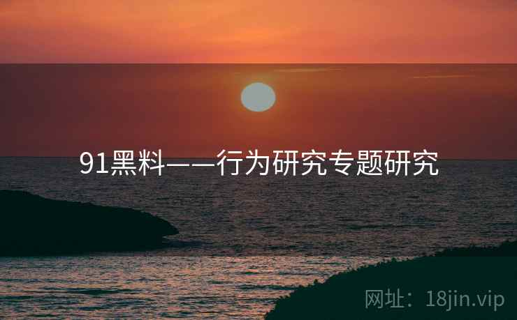 91黑料——行为研究专题研究