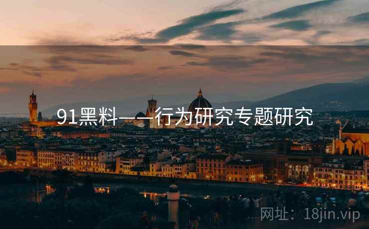 91黑料——行为研究专题研究