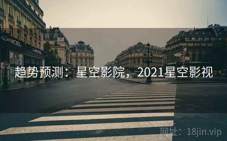 趋势预测：星空影院，2021星空影视