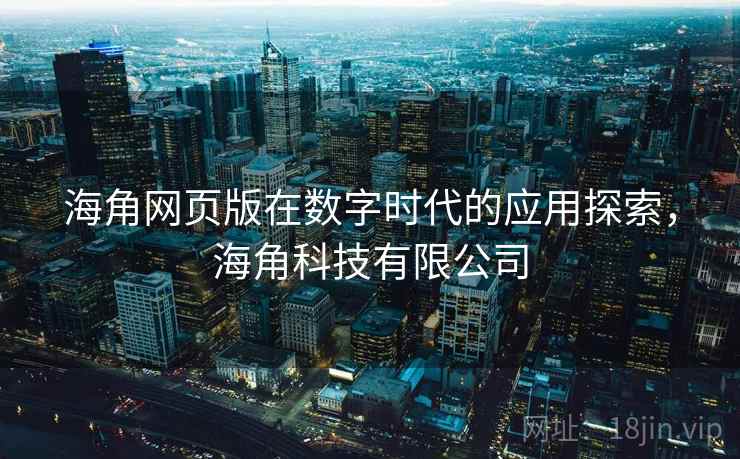 海角网页版在数字时代的应用探索，海角科技有限公司