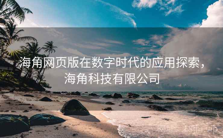 海角网页版在数字时代的应用探索，海角科技有限公司