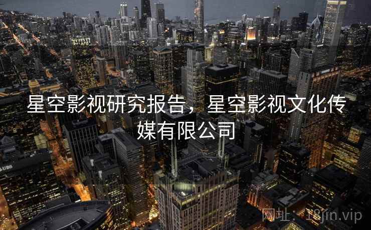 星空影视研究报告，星空影视文化传媒有限公司