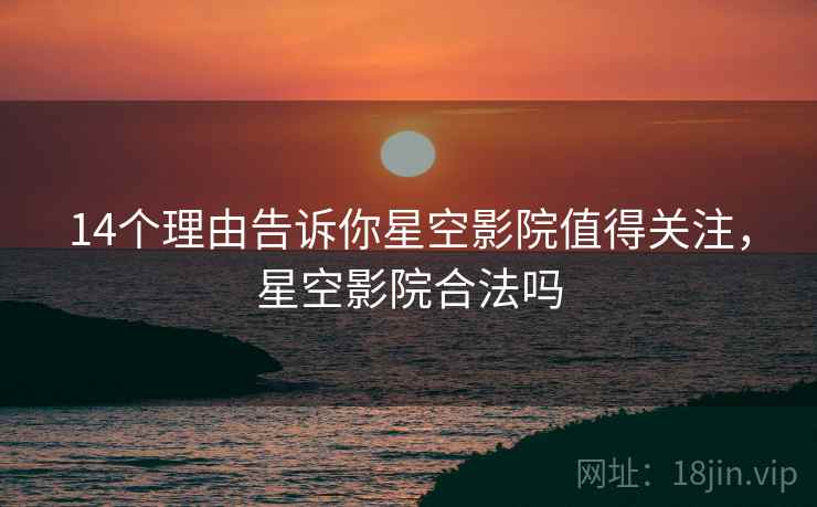 14个理由告诉你星空影院值得关注，星空影院合法吗
