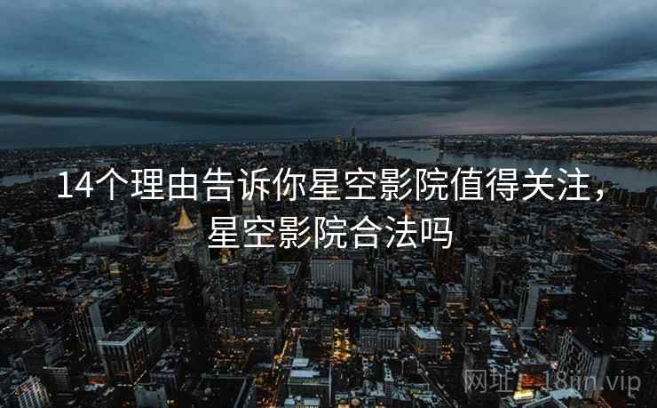 14个理由告诉你星空影院值得关注，星空影院合法吗