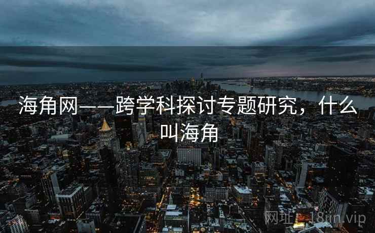 海角网——跨学科探讨专题研究，什么叫海角