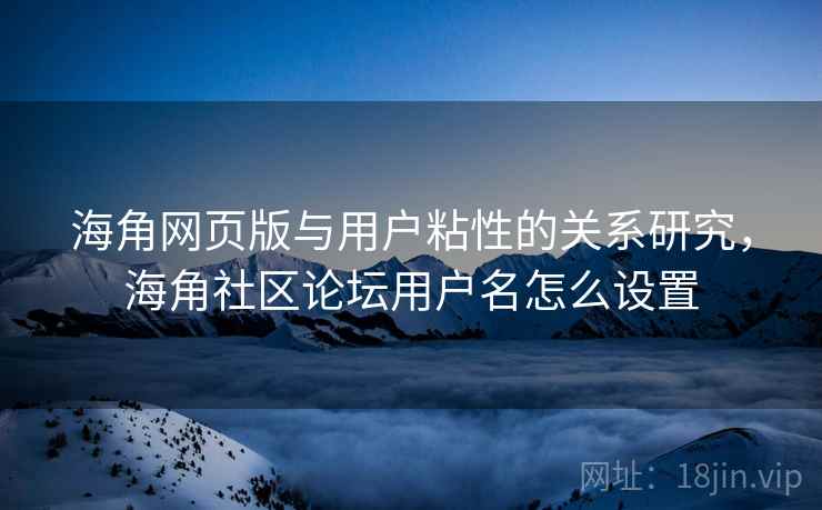 海角网页版与用户粘性的关系研究，海角社区论坛用户名怎么设置