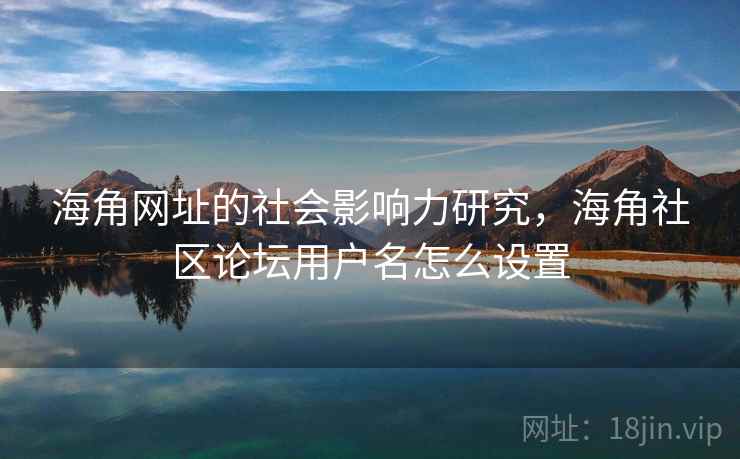 海角网址的社会影响力研究，海角社区论坛用户名怎么设置