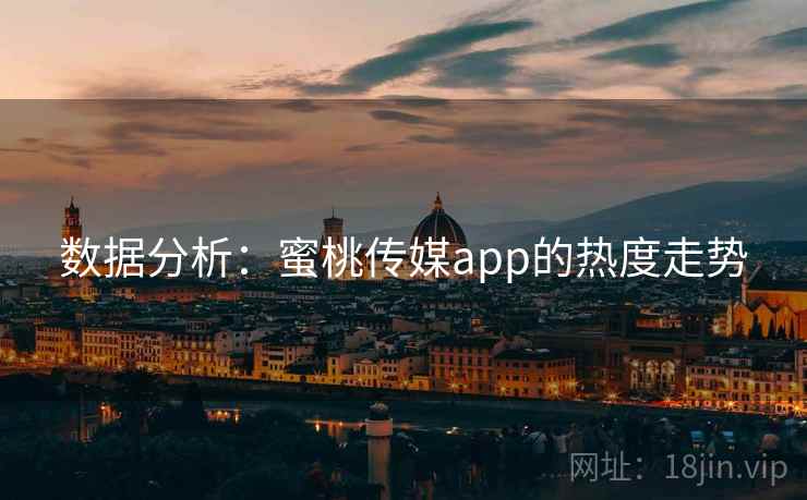 数据分析：蜜桃传媒app的热度走势
