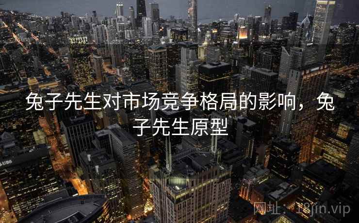 兔子先生对市场竞争格局的影响，兔子先生原型