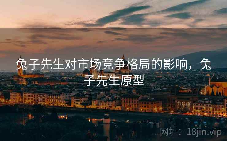 兔子先生对市场竞争格局的影响，兔子先生原型