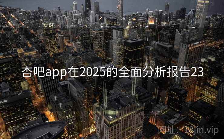 杏吧app在2025的全面分析报告23