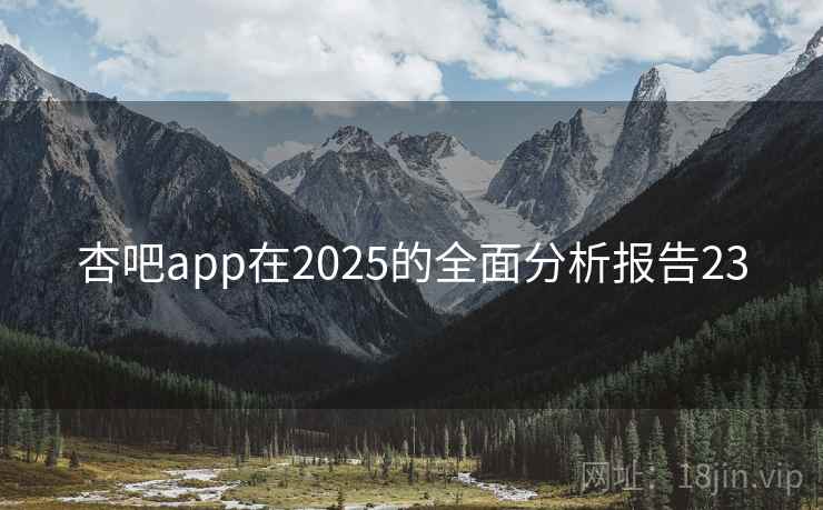 杏吧app在2025的全面分析报告23