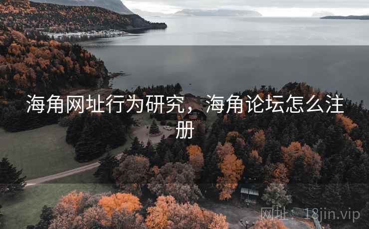 海角网址行为研究，海角论坛怎么注册