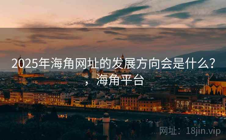 2025年海角网址的发展方向会是什么？，海角平台