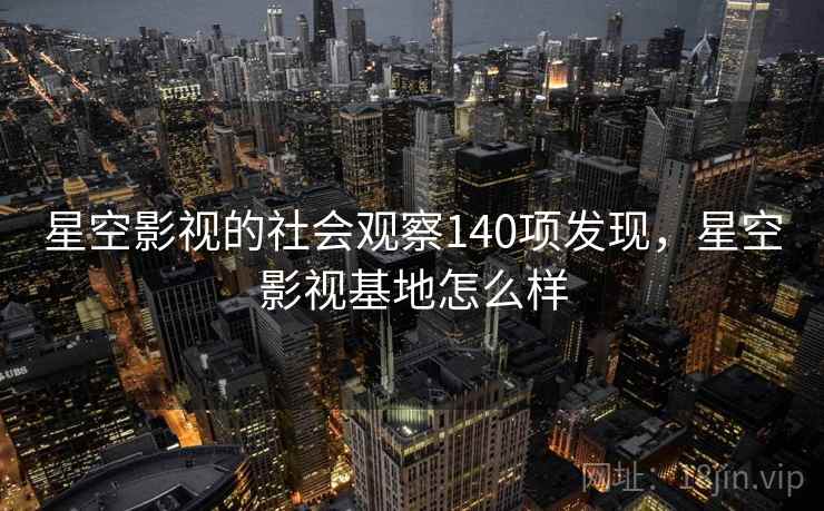 星空影视的社会观察140项发现，星空影视基地怎么样
