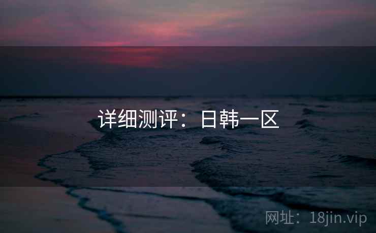 详细测评：日韩一区